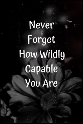 Never Forget How Wildly Capable You Are