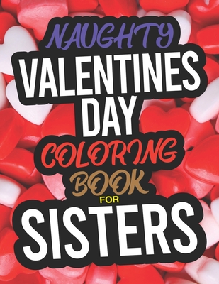 Naughty Valentines Day Coloring Book For Sisters: A Funny Adult Valentines Day Coloring Book For Sisters