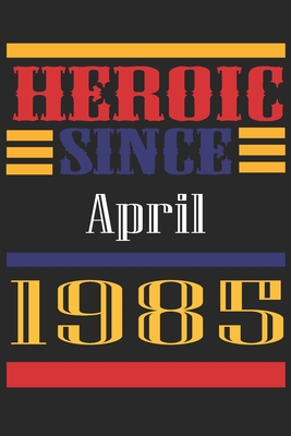Heroic Since 1985 April Occasional Notebook Gift: A Tool For You To Satisfy Your Parents, Siblings, or Even Neighbors, At Least You Tried!