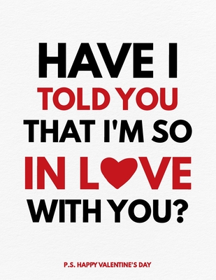 Valentine's Day Notebook: Have I Told You That I'm So In Love With You, Valentines Gift Idea for Girlfriend or Boyfriend