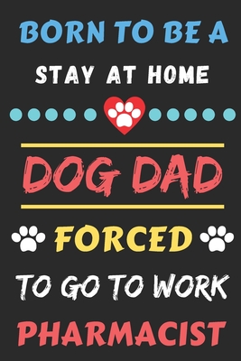 Born To Be A Stay At Home Dog Dad Forced To Go To Work Pharmacist: lined notebook