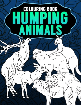 Humping Animals Adult Colouring Book: Inappropriate Gifts for Adults Funny Gag Gifts White Elephant Gifts