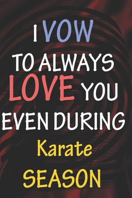 I VOW TO ALWAYS LOVE YOU EVEN DURING Karate SEASON: / Perfect As A valentine's Day Gift Or Love Gift For Boyfriend-Girlfriend-Wife-Husband-Fiance-Long