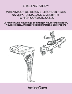 Challenge Story When Major Depressive Disorder Heals Naivety, Denial, and Gives Birth to High Sarcastic Skills: Dr Amine Guen, Neurology, Somnology, N