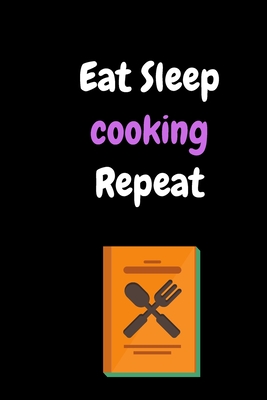 Eat Sleep cooking Repeat: Family Recipe notebook To Write In, Recipe Card Pages, Food Cookbook to Pass Down Special Favorite Recipes