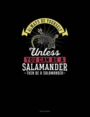 Always Be Yourself Unless You Can Be A Salamander Then Be A Salamander: Sketchbook