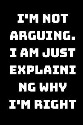 I'm Not Arguing. I Am Just Explaining Why I'm Right
