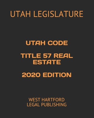 Utah Code Title 57 Real Estate 2020 Edition: West Hartford Legal Publishing
