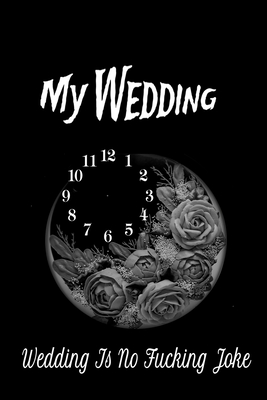 My Wedding Notebook for, Planning, Thoughts, Checklists, Thoughts, Ideas, Reminders, Lists to do,: a Wedding Is No Fucking Joke