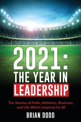 2021: THE YEAR IN LEADERSHIP: The Stories of Faith, Athletics, Business, and Life Which Inspired Us All