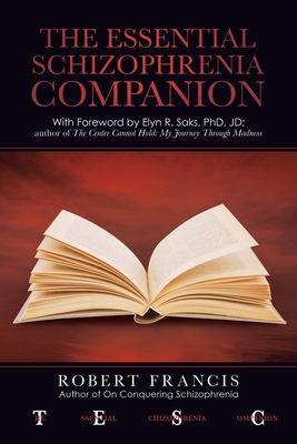The Essential Schizophrenia Companion: with Foreword by Elyn R. Saks, Phd, Jd