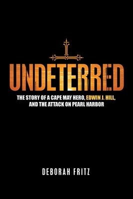 Undeterred: The Story of a Cape May Hero, Edwin J. Hill, and the Attack on Pearl Harbor