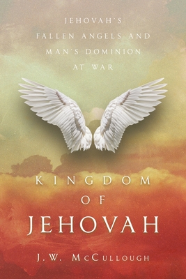 Kingdom of Jehovah: Jehovah's fallen angels and man's Dominion at war
