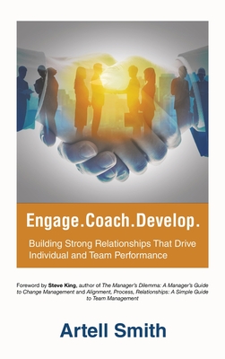 Engage. Coach. Develop.: Building Strong Relationships That Drive Individual and Team Performance