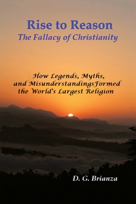 Rise to Reason: The fallacy of Christianity How Legends, Myths, and Misunderstandings Formed the World's Largest Religion