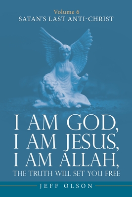 I am God, I am Jesus, I am Allah, The Truth will set you Free: Volume 6 Satan's last Anti-Christ