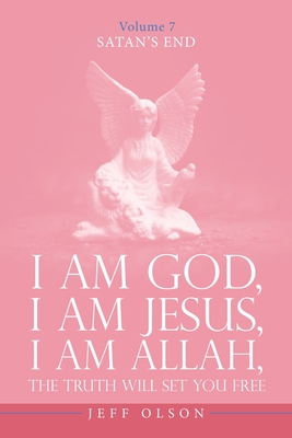 I Am God, I Am Jesus, I Am Allah, The Truth will set you free: Satan's End Volume 7