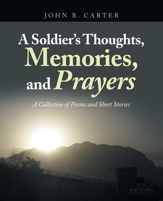 A Soldier's Thoughts, Memories, and Prayers: A Collection of Poems and Short Stories