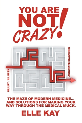 You are Not Crazy!: The Maze of Modern Medicine... And Solutions for Making Your Way Through the Medical Muck.