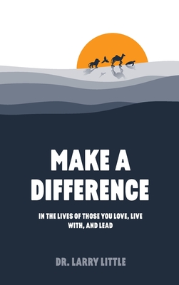 Make A Difference: In the lives of those you love, live with, and lead
