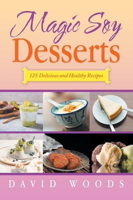 Magic Soy Desserts: 125 Delicious and Healthy Recipes