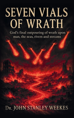 Seven Vials of Wrath: God's final outpouring of wrath upon man, the seas, rivers and streams