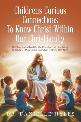 Children's Curious Connections To Know Christ Within Our Christianity: 100 Short Stories Based On Our Christian Faith Holy Trinity Including God Our F