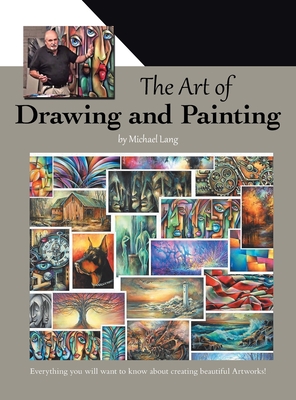 The Art of Drawing and Painting: Everything you will want to know about creating beautiful Artworks!