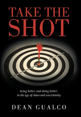 Take the Shot: being better, and doing better, in the age of chaos and uncertainty