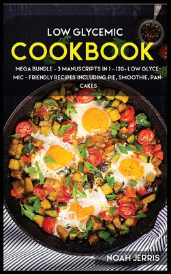 Low Glycemic Cookook: MEGA BUNDLE - 3 Manuscripts in 1 - 120+ Low Glycemic - friendly recipes including pie, smoothie, pancakes