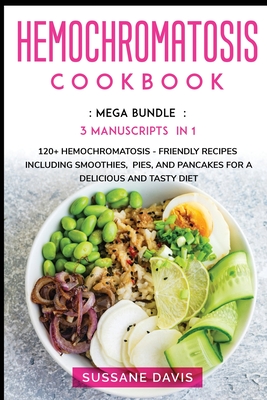 Hemochromatosis Cookbook: MEGA BUNDLE - 3 Manuscripts in 1 - 120+ Hemochromatosis - friendly recipes including smoothies, pies, and pancakes for