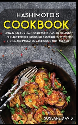 Hashimoto's Cookbook: MEGA BUNDLE - 4 Manuscripts in 1 - 160+ Hashimoto's - friendly recipes including casseroles, stew, side dishes, and pa