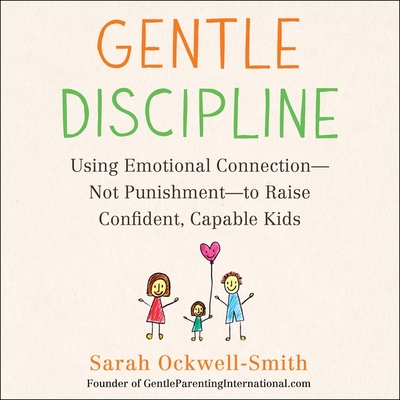 Gentle Discipline: Using Emotional Connection--Not Punishment--To Raise Confident, Capable Kids