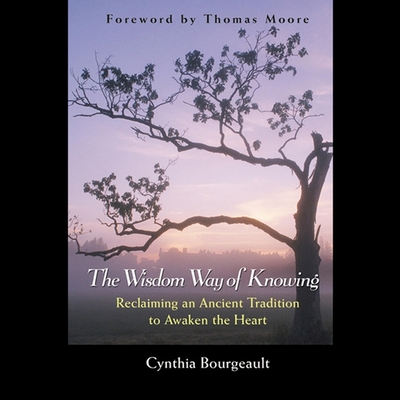 The Wisdom Way of Knowing: Reclaiming an Ancient Tradition to Awaken the Heart