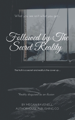 Followed by the Secret Reality: The Truth Is a Secret and Reality Is the Cover Up...