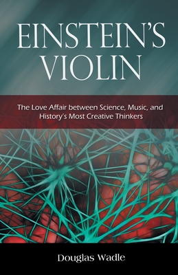 Einstein's Violin: The Love Affair Between Science, Music, and History's Most Creative Thinkers