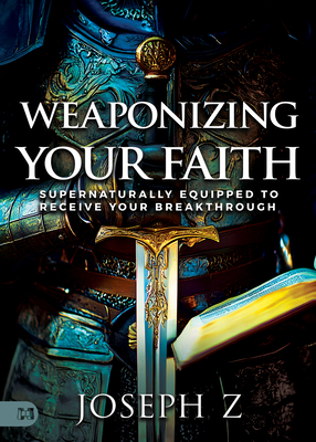 Weaponizing Your Faith: Supernaturally Equipped to Receive Your Breakthrough