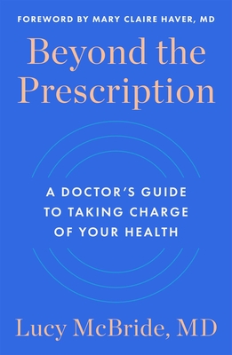 Beyond the Prescription: A Doctor's Guide to Taking Charge of Your Health