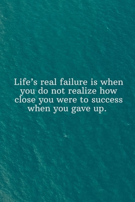 Life's real failure is when you do not realize how close you were to success when you gave up: Daily Motivation Quotes Sketchbook for Work, School, an