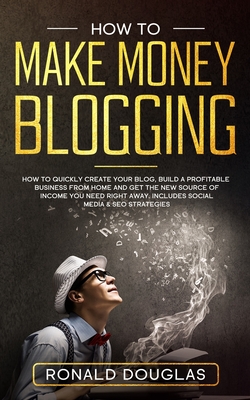 How to Make Money Blogging: Your Ultimate Guide to Discover the Millionaire Strategies to Build a blogging Business, Make Money Online and Achieve