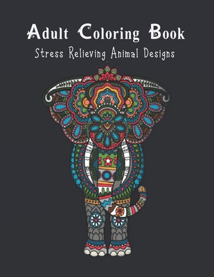 Adult Coloring Book Stress Relieving Animal Designs.: Coloring Book For Adults, Flowers, Mandalas, Patterns And Much More. (Large Print Edition)