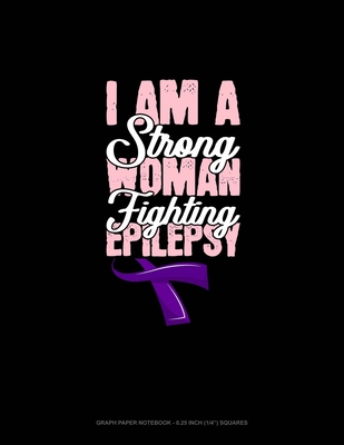 I Am A Strong Woman Fighting Epilepsy: Graph Paper Notebook - 0.25 Inch (1/4") Squares