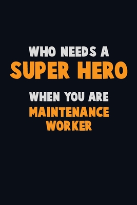 Who Need A SUPER HERO, When You Are Maintenance Worker: 6X9 Career Pride 120 pages Writing Notebooks