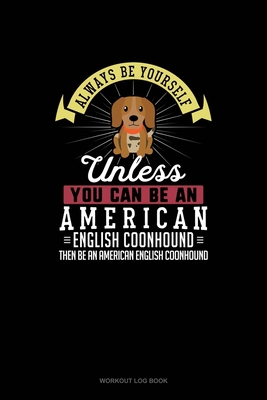 Always Be Yourself Unless You Can Be An American English Coonhound Then Be An American English Coonhound: Workout Log Book