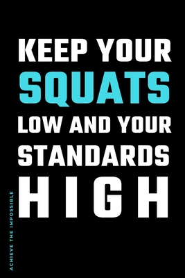 ACHIEVE THE IMPOSSIBLE Keep Your Squats Low and Your Standards High: Fitness and Weight loss Motivation Dot Grid Composition Notebook Get Fit and Stro