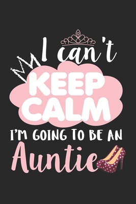 I Can't Keep Calm I'm Going To Be an Auntie: Neue Tante Ank�ndigung Familie Tante Prinzessin Notizbuch liniert DIN A5 - 120 Seiten f�r Notizen, Zeichn