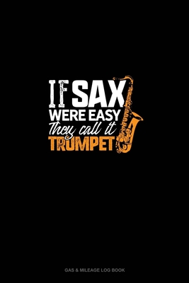 If Sax Were Easy They'd Call It Trumpet!: Gas & Mileage Log Book