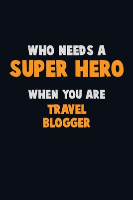 Who Need A SUPER HERO, When You Are Travel blogger: 6X9 Career Pride 120 pages Writing Notebooks