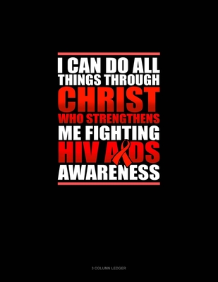 I Can Do All Things Through Christ Who Strengthens Me Fighting HIV AIDS Awareness: 3 Column Ledger