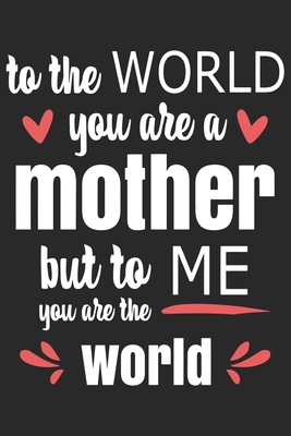 To the world you are mother: Perfect For Mother's Day Gifts, Mummy, stepmother, Grandmother - Moms Memoirs Log, Daily Routine book for mom (6x9 120